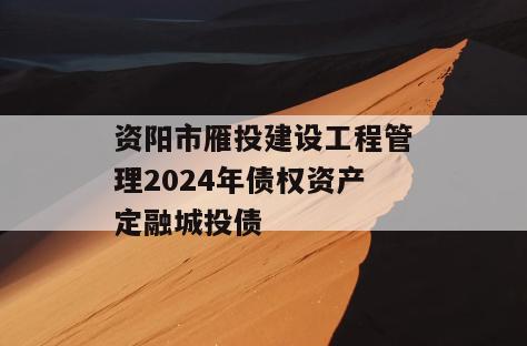 资阳市雁投建设工程管理2024年债权资产定融城投债