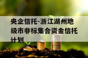 央企信托-浙江湖州地级市非标集合资金信托计划