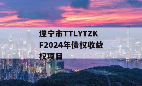 遂宁市TTLYTZKF2024年债权收益权项目