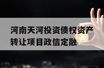 河南天河投资债权资产转让项目政信定融