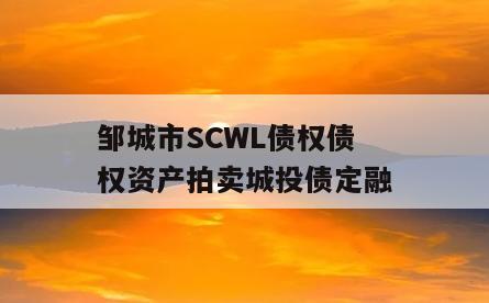 邹城市SCWL债权债权资产拍卖城投债定融