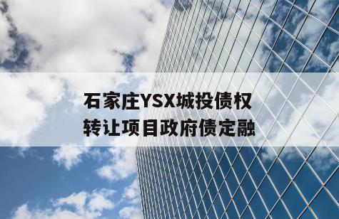 石家庄YSX城投债权转让项目政府债定融