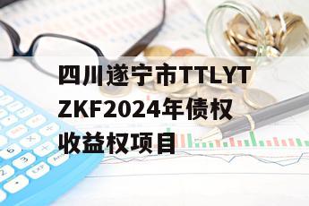 四川遂宁市TTLYTZKF2024年债权收益权项目
