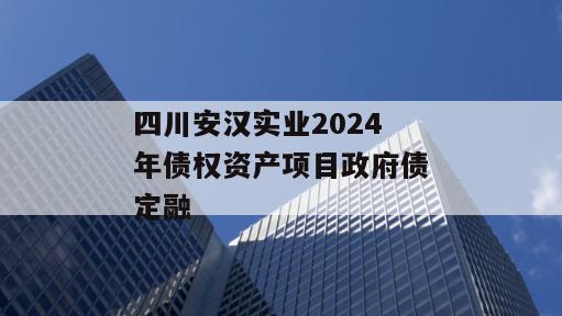 四川安汉实业2024年债权资产项目政府债定融