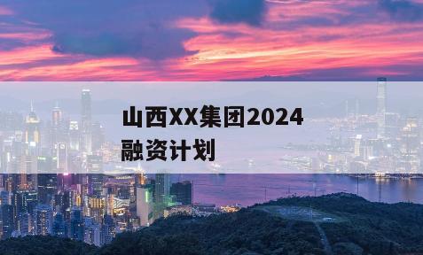 山西XX集团2024融资计划
