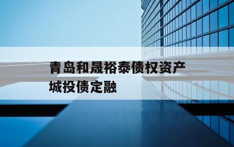 青岛和晟裕泰债权资产城投债定融