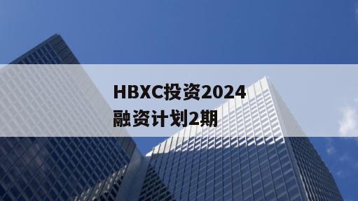 HBXC投资2024融资计划2期