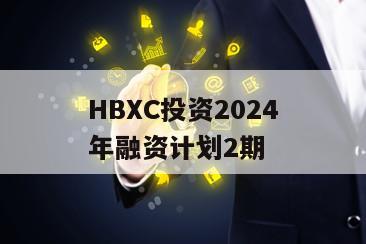 HBXC投资2024年融资计划2期