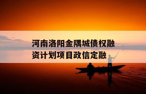河南洛阳金隅城债权融资计划项目政信定融