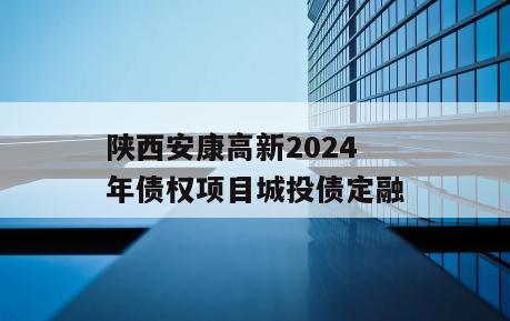 陕西安康高新2024年债权项目城投债定融