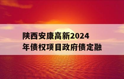 陕西安康高新2024年债权项目政府债定融
