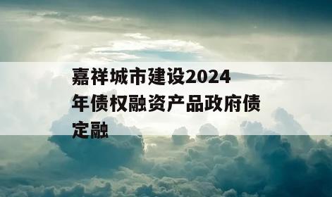 嘉祥城市建设2024年债权融资产品政府债定融