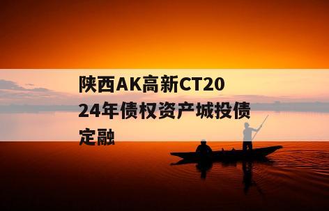 陕西AK高新CT2024年债权资产城投债定融