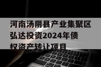 河南汤阴县产业集聚区弘达投资2024年债权资产转让项目