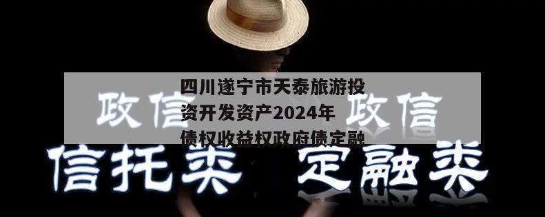 四川遂宁市天泰旅游投资开发资产2024年债权收益权政府债定融