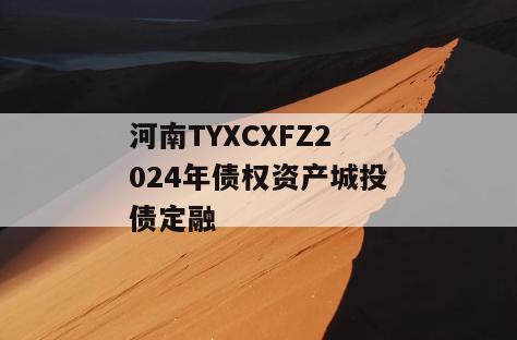 河南TYXCXFZ2024年债权资产城投债定融