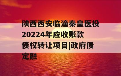陕西西安临潼秦皇医投20224年应收账款债权转让项目|政府债定融