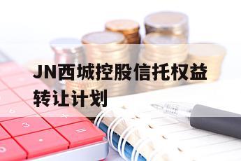 JN西城控股信托权益转让计划