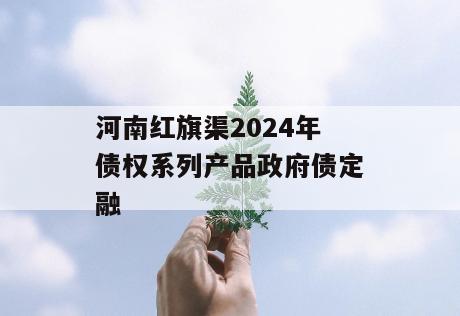 河南红旗渠2024年债权系列产品政府债定融
