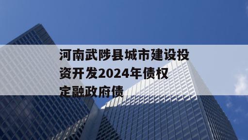河南武陟县城市建设投资开发2024年债权定融政府债