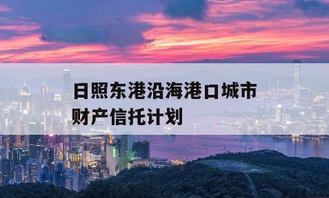 日照东港沿海港口城市财产信托计划