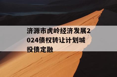 济源市虎岭经济发展2024债权转让计划城投债定融