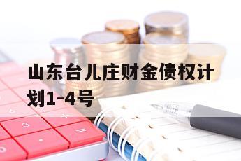 山东台儿庄财金债权计划1-4号
