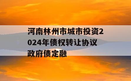 河南林州市城市投资2024年债权转让协议政府债定融