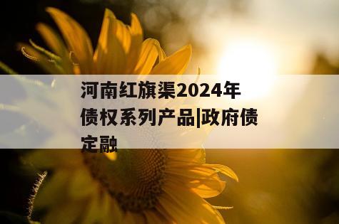 河南红旗渠2024年债权系列产品|政府债定融