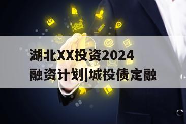 湖北XX投资2024融资计划|城投债定融