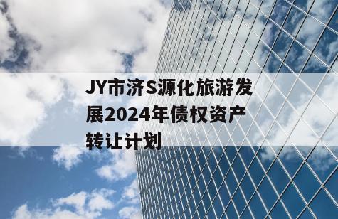 JY市济S源化旅游发展2024年债权资产转让计划