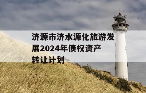 济源市济水源化旅游发展2024年债权资产转让计划