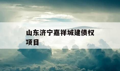 山东济宁嘉祥城建债权项目