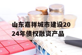 山东嘉祥城市建设2024年债权融资产品