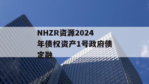 NHZR资源2024年债权资产1号政府债定融