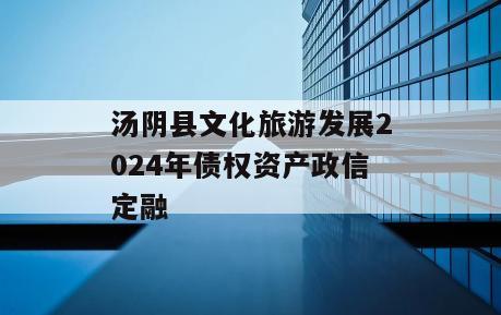 汤阴县文化旅游发展2024年债权资产政信定融