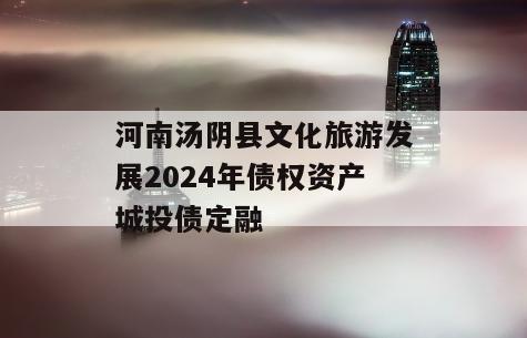 河南汤阴县文化旅游发展2024年债权资产城投债定融