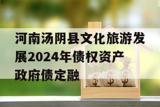 河南汤阴县文化旅游发展2024年债权资产政府债定融