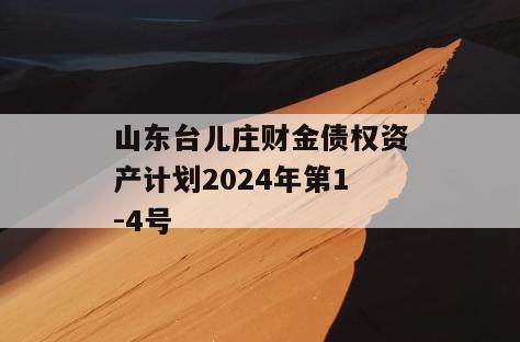 山东台儿庄财金债权资产计划2024年第1-4号