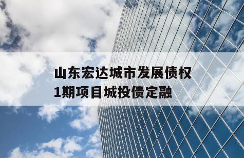 山东宏达城市发展债权1期项目城投债定融