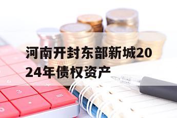 河南开封东部新城2024年债权资产