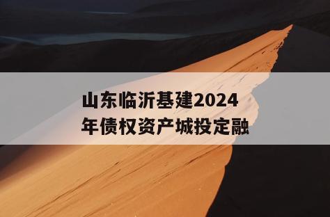山东临沂基建2024年债权资产城投定融
