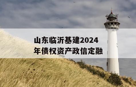 山东临沂基建2024年债权资产政信定融