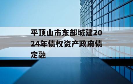 平顶山市东部城建2024年债权资产政府债定融