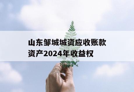 山东邹城城资应收账款资产2024年收益权