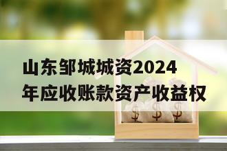 山东邹城城资2024年应收账款资产收益权