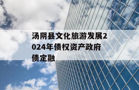 汤阴县文化旅游发展2024年债权资产政府债定融