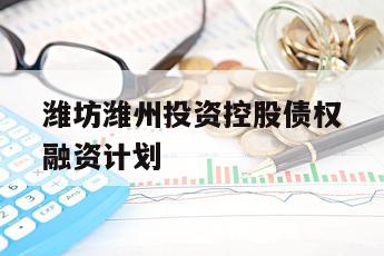 潍坊潍州投资控股债权融资计划