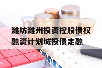 潍坊潍州投资控股债权融资计划城投债定融