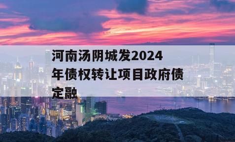 河南汤阴城发2024年债权转让项目政府债定融